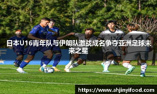 日本U16青年队与伊朗队激战成名争夺亚洲足球未来之星