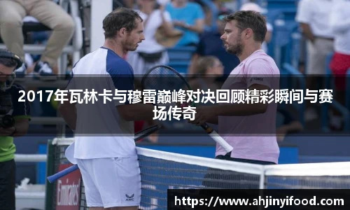 2017年瓦林卡与穆雷巅峰对决回顾精彩瞬间与赛场传奇