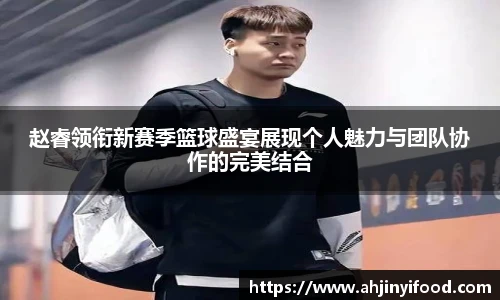 赵睿领衔新赛季篮球盛宴展现个人魅力与团队协作的完美结合