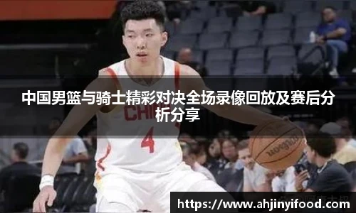 中国男篮与骑士精彩对决全场录像回放及赛后分析分享