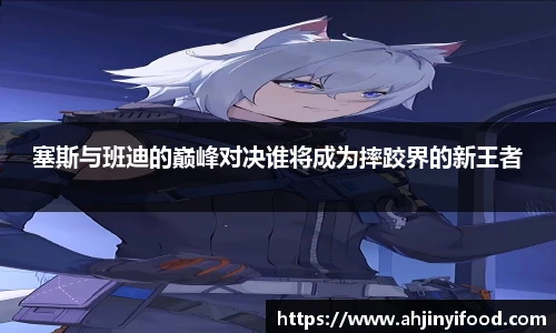 塞斯与班迪的巅峰对决谁将成为摔跤界的新王者