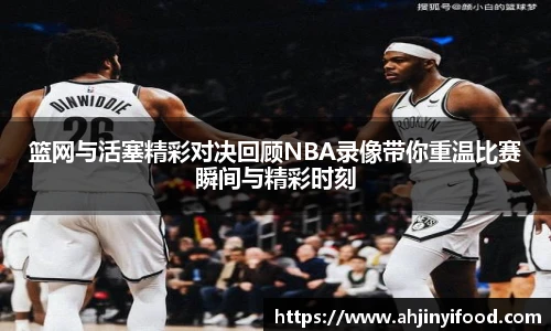 篮网与活塞精彩对决回顾NBA录像带你重温比赛瞬间与精彩时刻