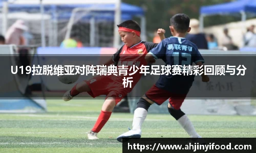 U19拉脱维亚对阵瑞典青少年足球赛精彩回顾与分析